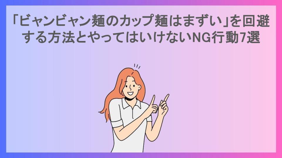 「ビャンビャン麺のカップ麺はまずい」を回避する方法とやってはいけないNG行動7選